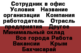 Сотрудник в офис. Условия › Название организации ­ Компания-работодатель › Отрасль предприятия ­ Другое › Минимальный оклад ­ 25 000 - Все города Работа » Вакансии   . Крым,Бахчисарай